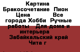 Картина “Бракосочетание (Пион)“ › Цена ­ 3 500 - Все города Хобби. Ручные работы » Для дома и интерьера   . Забайкальский край,Чита г.